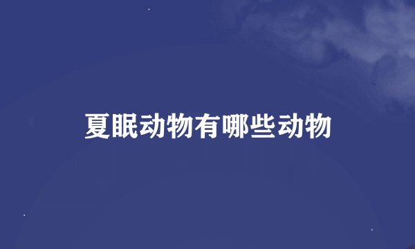 夏眠动物有哪些动物