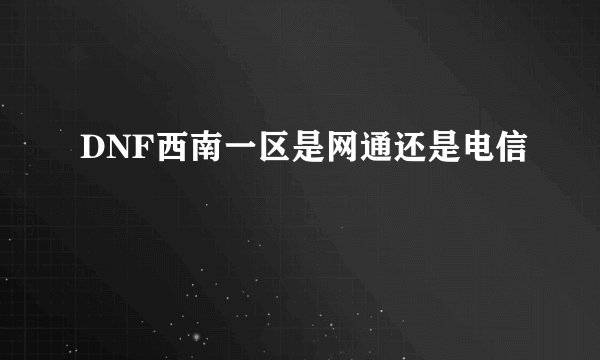 DNF西南一区是网通还是电信