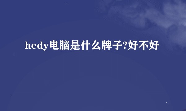 hedy电脑是什么牌子?好不好