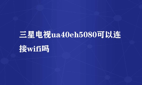 三星电视ua40eh5080可以连接wifi吗