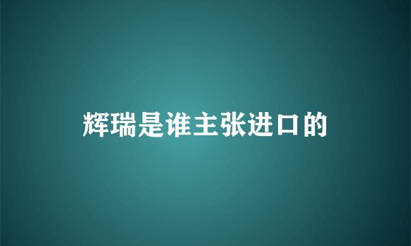 辉瑞是谁主张进口的