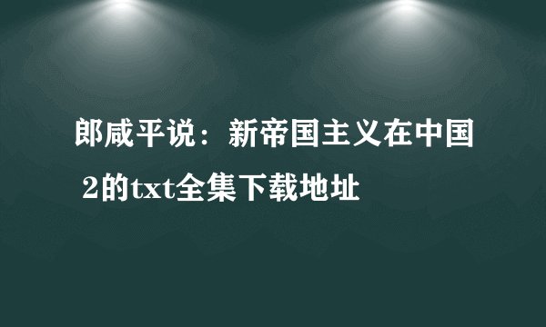 郎咸平说：新帝国主义在中国 2的txt全集下载地址