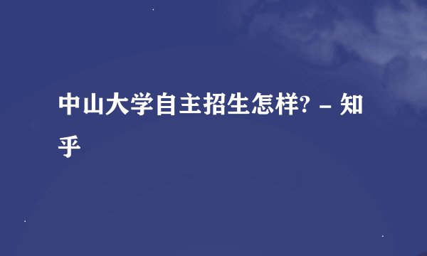 中山大学自主招生怎样? - 知乎