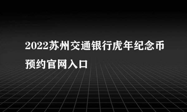 2022苏州交通银行虎年纪念币预约官网入口
