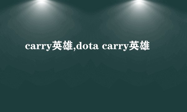 carry英雄,dota carry英雄