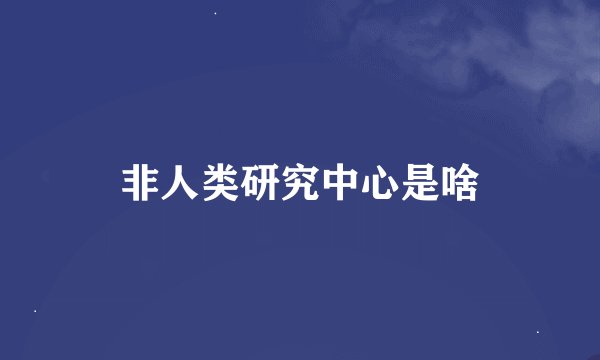 非人类研究中心是啥
