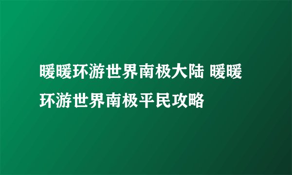 暖暖环游世界南极大陆 暖暖环游世界南极平民攻略