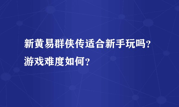 新黄易群侠传适合新手玩吗？游戏难度如何？