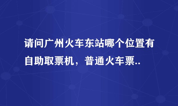 请问广州火车东站哪个位置有自助取票机,普通火车票..