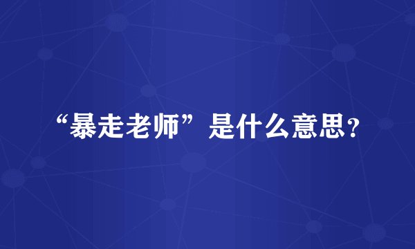 “暴走老师”是什么意思？