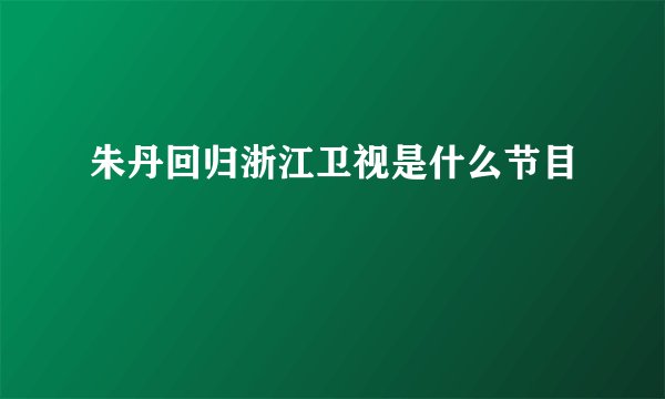 朱丹回归浙江卫视是什么节目