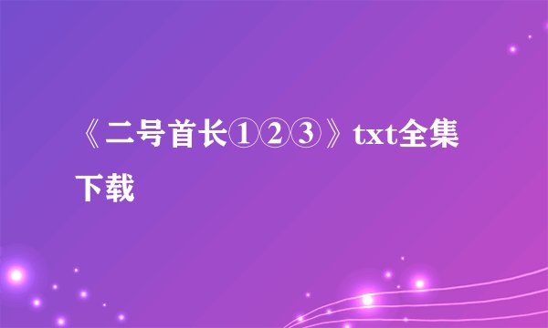《二号首长①②③》txt全集下载