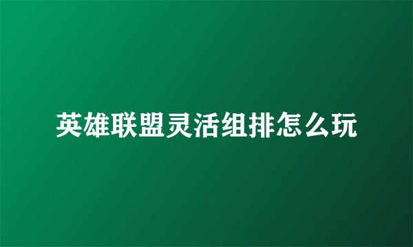 英雄联盟灵活组排怎么玩