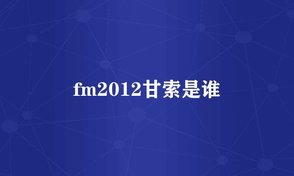 fm2012甘索是谁