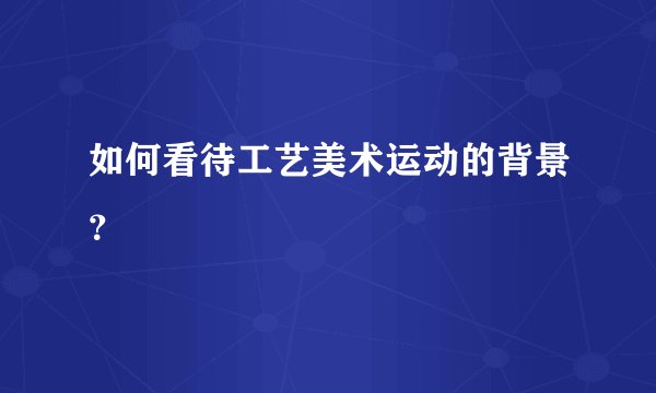如何看待工艺美术运动的背景?