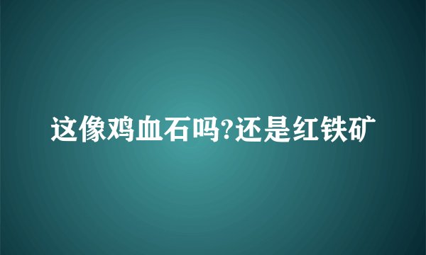 这像鸡血石吗?还是红铁矿