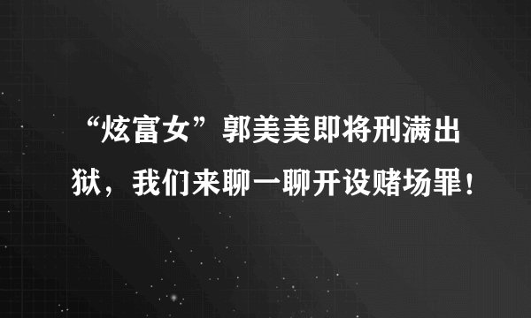 “炫富女”郭美美即将刑满出狱，我们来聊一聊开设赌场罪！