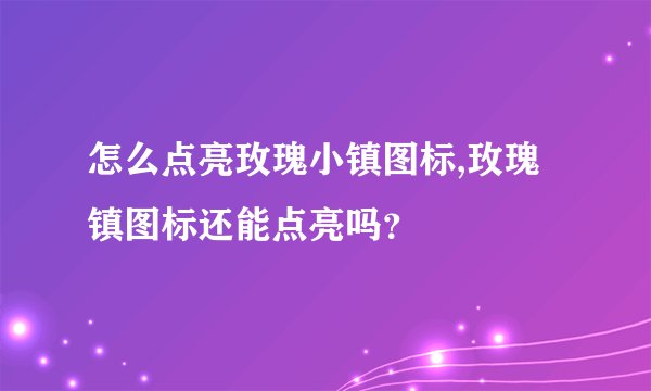 怎么点亮玫瑰小镇图标,玫瑰镇图标还能点亮吗？