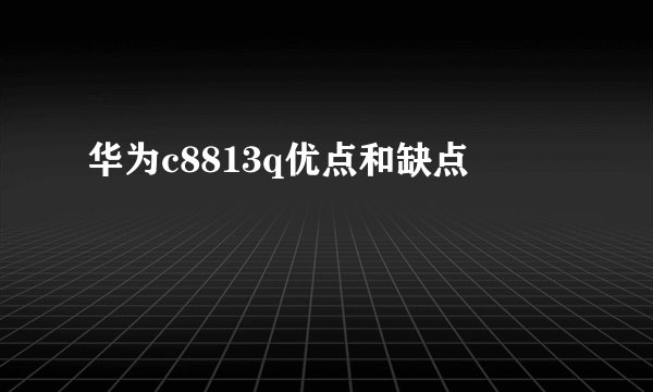华为c8813q优点和缺点