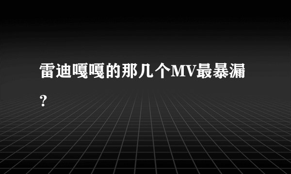 雷迪嘎嘎的那几个MV最暴漏？