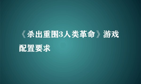 《杀出重围3人类革命》游戏配置要求