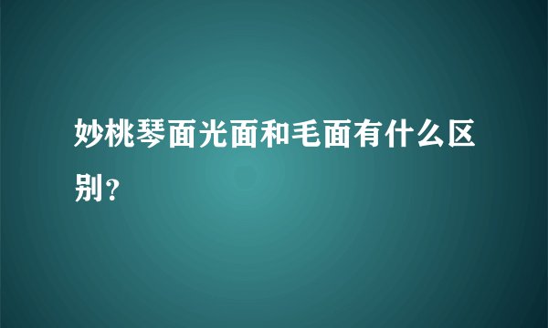 妙桃琴面光面和毛面有什么区别？