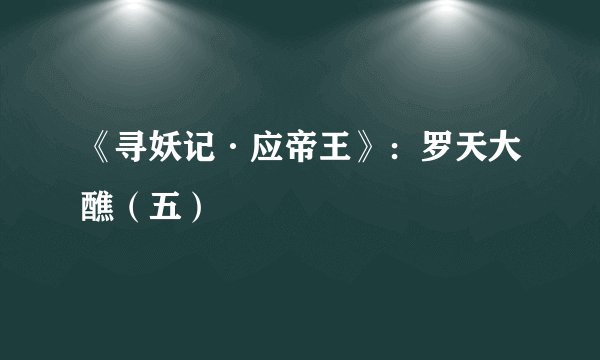 《寻妖记·应帝王》:罗天大醮(五)