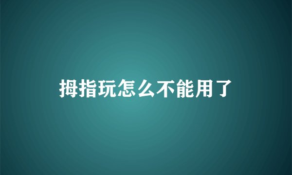 拇指玩怎么不能用了