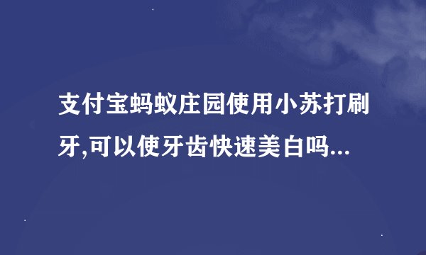 支付宝蚂蚁庄园使用小苏打刷牙,可以使牙齿快速美白吗-2021支付宝蚂蚁庄园5月30日每日一题答案[图文]