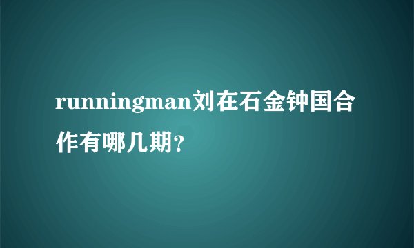 runningman刘在石金钟国合作有哪几期？