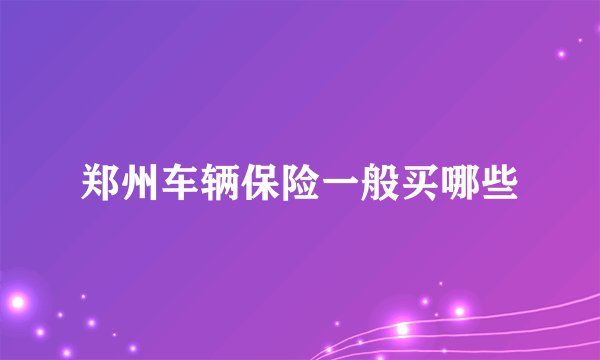 郑州车辆保险一般买哪些