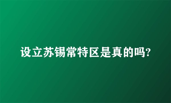 设立苏锡常特区是真的吗?