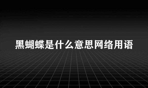 黑蝴蝶是什么意思网络用语