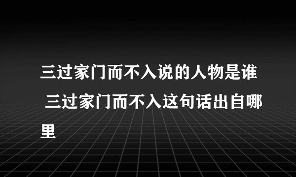 三过家门而不入说的人物是谁 三过家门而不入这句话出自哪里