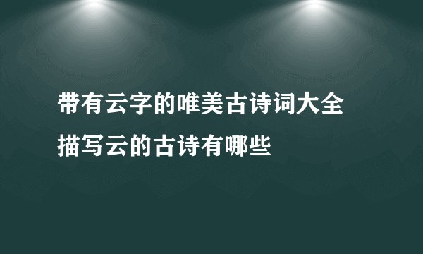 带有云字的唯美古诗词大全 描写云的古诗有哪些