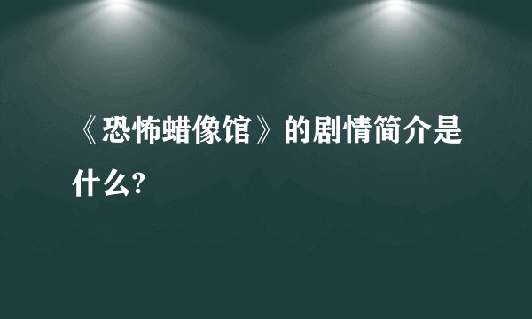 《恐怖蜡像馆》的剧情简介是什么?