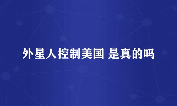 外星人控制美国 是真的吗