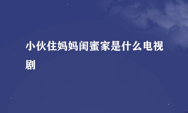 小伙住妈妈闺蜜家是什么电视剧