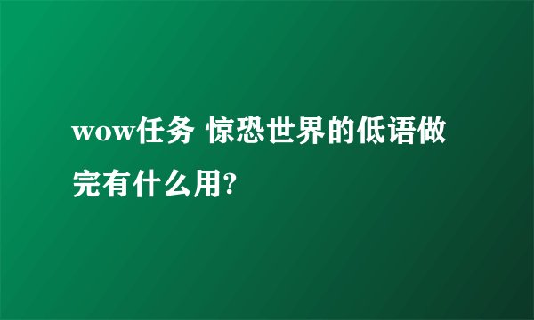 wow任务 惊恐世界的低语做完有什么用?