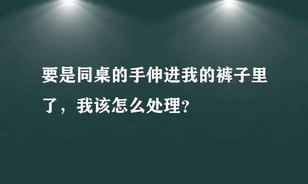 要是同桌的手伸进我的裤子里了,我该怎么处理?