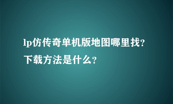 lp仿传奇单机版地图哪里找？下载方法是什么？
