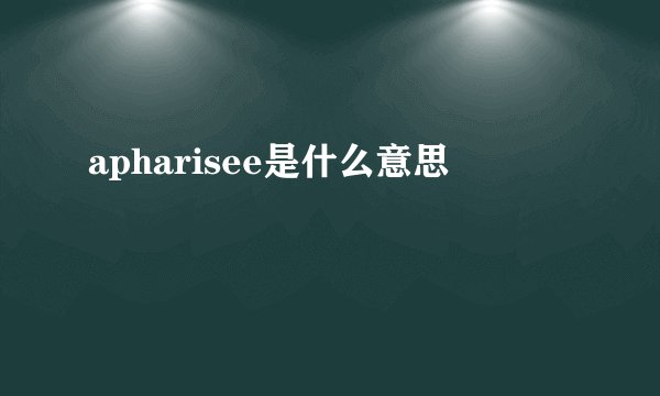 apharisee是什么意思