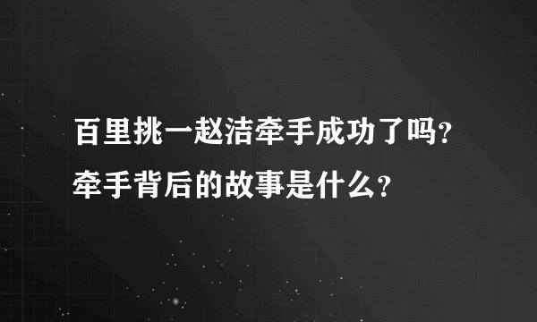 百里挑一赵洁牵手成功了吗？牵手背后的故事是什么？