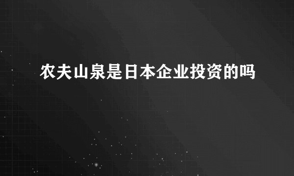 农夫山泉是日本企业投资的吗