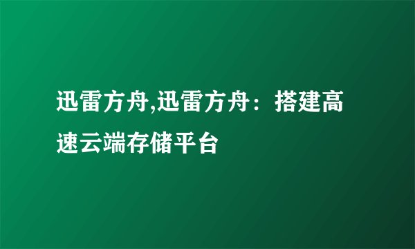 迅雷方舟,迅雷方舟：搭建高速云端存储平台