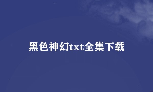 黑色神幻txt全集下载