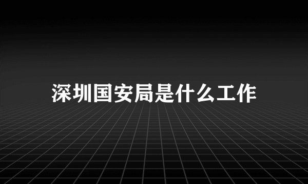 深圳国安局是什么工作