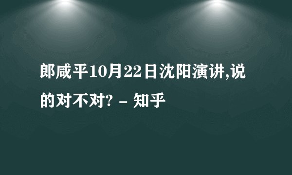 郎咸平10月22日沈阳演讲,说的对不对? - 知乎