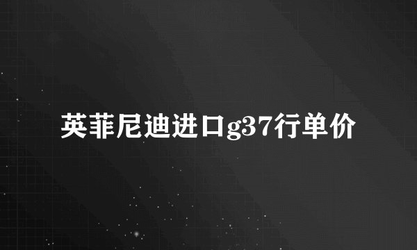 英菲尼迪进口g37行单价