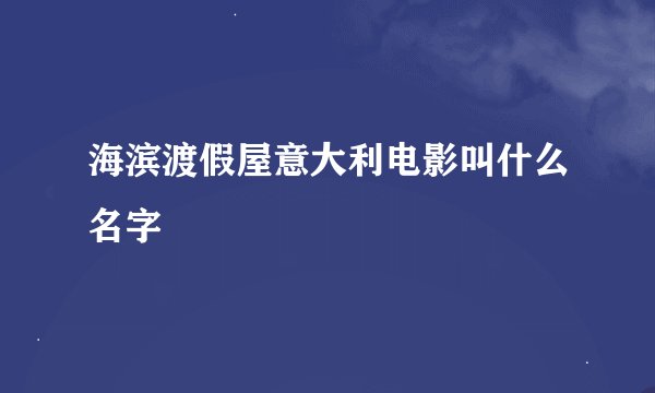 海滨渡假屋意大利电影叫什么名字
